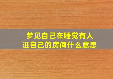 梦见自己在睡觉有人进自己的房间什么意思