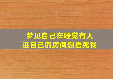 梦见自己在睡觉有人进自己的房间想捂死我