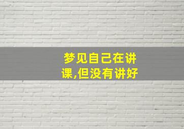 梦见自己在讲课,但没有讲好