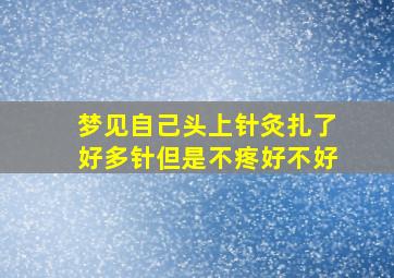 梦见自己头上针灸扎了好多针但是不疼好不好