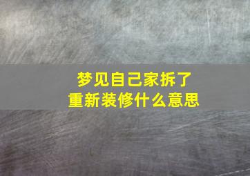 梦见自己家拆了重新装修什么意思