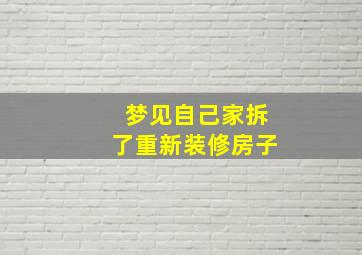 梦见自己家拆了重新装修房子