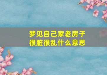 梦见自己家老房子很脏很乱什么意思