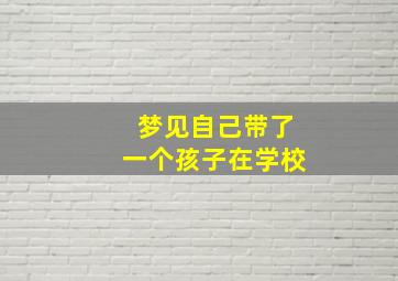 梦见自己带了一个孩子在学校