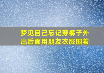 梦见自己忘记穿裤子外出后面用朋友衣服围着