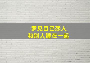 梦见自己恋人和别人睡在一起