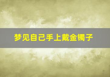 梦见自己手上戴金镯子