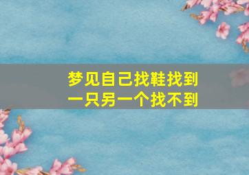 梦见自己找鞋找到一只另一个找不到