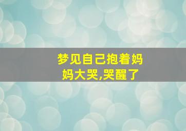 梦见自己抱着妈妈大哭,哭醒了