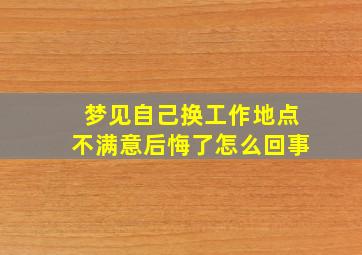 梦见自己换工作地点不满意后悔了怎么回事