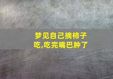 梦见自己摘柿子吃,吃完嘴巴肿了