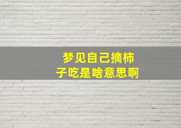 梦见自己摘柿子吃是啥意思啊