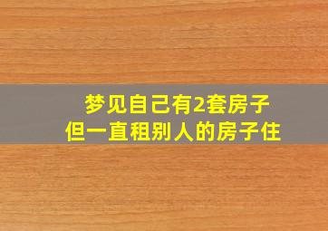 梦见自己有2套房子但一直租别人的房子住