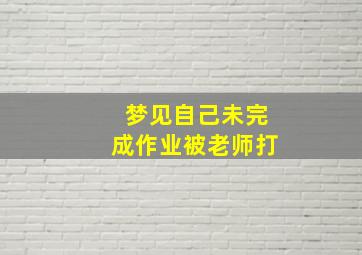 梦见自己未完成作业被老师打