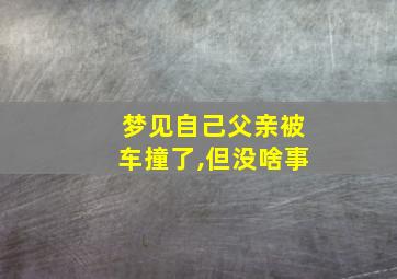 梦见自己父亲被车撞了,但没啥事