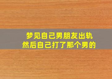 梦见自己男朋友出轨然后自己打了那个男的