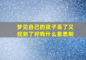 梦见自己的孩子丢了又找到了好吗什么意思啊