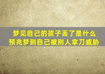 梦见自己的孩子丢了是什么预兆梦到自己被别人拿刀威胁