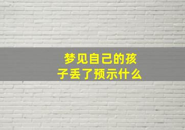 梦见自己的孩子丢了预示什么