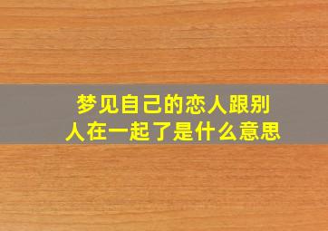 梦见自己的恋人跟别人在一起了是什么意思