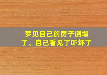 梦见自己的房子倒塌了、自己看见了吓坏了