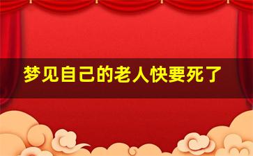 梦见自己的老人快要死了