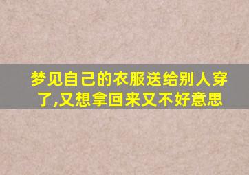 梦见自己的衣服送给别人穿了,又想拿回来又不好意思