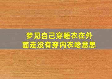 梦见自己穿睡衣在外面走没有穿内衣啥意思