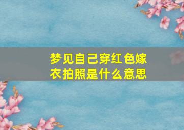 梦见自己穿红色嫁衣拍照是什么意思