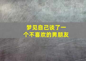 梦见自己谈了一个不喜欢的男朋友