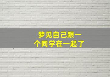 梦见自己跟一个同学在一起了