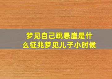 梦见自己跳悬崖是什么征兆梦见儿子小时候