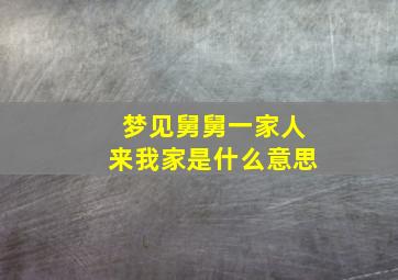 梦见舅舅一家人来我家是什么意思