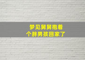 梦见舅舅抱着个胖男孩回家了