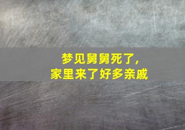 梦见舅舅死了,家里来了好多亲戚