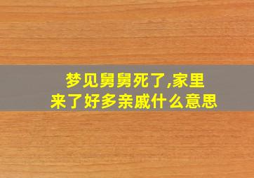 梦见舅舅死了,家里来了好多亲戚什么意思