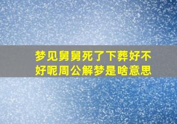 梦见舅舅死了下葬好不好呢周公解梦是啥意思