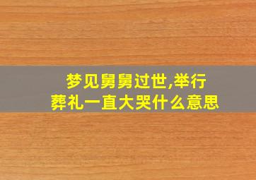 梦见舅舅过世,举行葬礼一直大哭什么意思