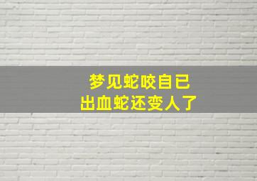 梦见蛇咬自已出血蛇还变人了