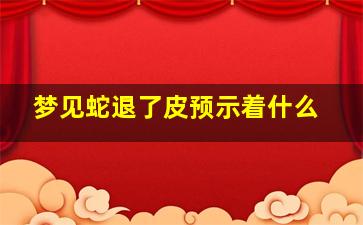 梦见蛇退了皮预示着什么