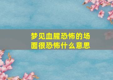 梦见血腥恐怖的场面很恐怖什么意思