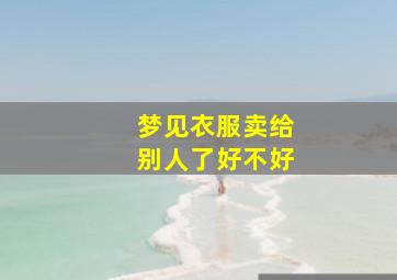 梦见衣服卖给别人了好不好