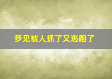 梦见被人抓了又逃跑了