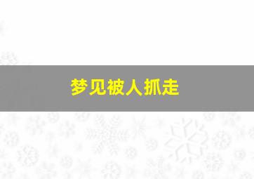 梦见被人抓走