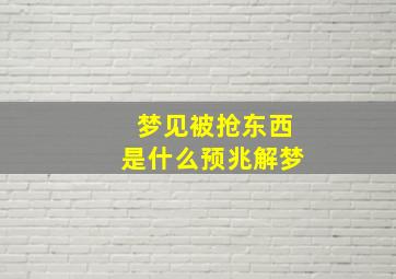 梦见被抢东西是什么预兆解梦