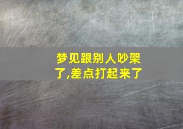 梦见跟别人吵架了,差点打起来了