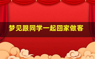 梦见跟同学一起回家做客