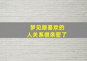 梦见跟喜欢的人关系很亲密了