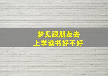 梦见跟朋友去上学读书好不好