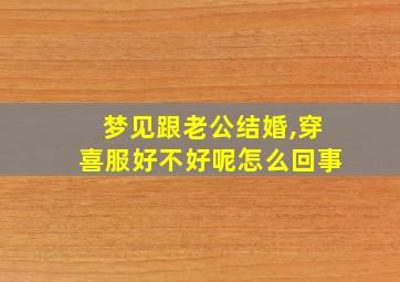 梦见跟老公结婚,穿喜服好不好呢怎么回事